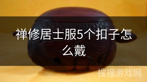 禅修居士服5个扣子怎么戴 禅修居士服5个扣子怎么戴