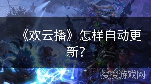 《欢云播》怎样自动更新? 《欢云播》怎样自动更新?