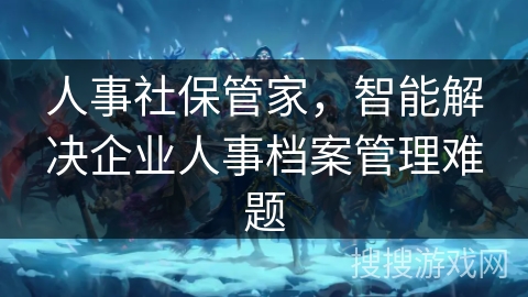人事社保管家，智能解决企业人事档案管理难题