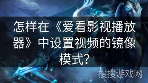 怎样在《爱看影视播放器》中设置视频的镜像模式？