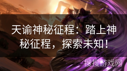 天谕神秘征程：踏上神秘征程，探索未知！