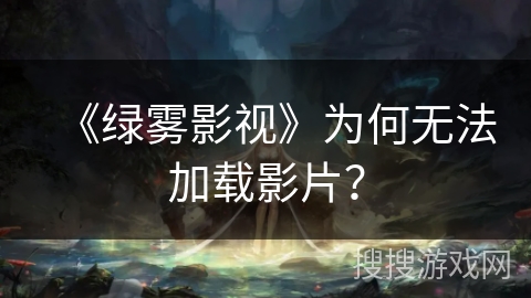 《绿雾影视》为何无法加载影片？