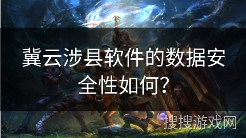 冀云涉县软件的数据安全性如何? 冀云涉县软件的数据安全性如何?