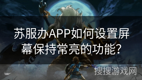 苏服办APP如何设置屏幕保持常亮的功能？