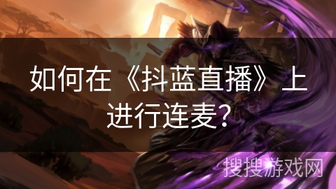 如何在《抖蓝直播》上进行连麦? 如何在《抖蓝直播》上进行连麦?