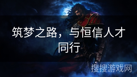 筑梦之路,与恒信人才同行 筑梦之路,与恒信人才同行