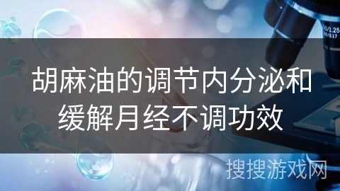 胡麻油的调节内分泌和缓解月经不调功效