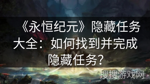 《永恒纪元》隐藏任务大全：如何找到并完成隐藏任务？
