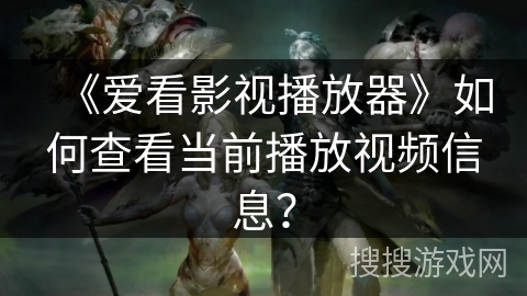 《爱看影视播放器》如何查看当前播放视频信息？