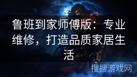 鲁班到家师傅版：专业维修，打造品质家居生活