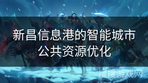新昌信息港的智能城市公共资源优化