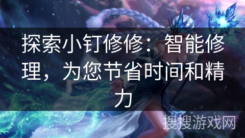 探索小钉修修：智能修理，为您节省时间和精力