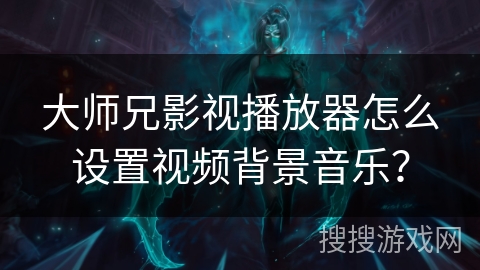 大师兄影视播放器怎么设置视频背景音乐？