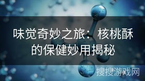 味觉奇妙之旅：核桃酥的保健妙用揭秘