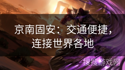 京南固安：交通便捷，连接世界各地