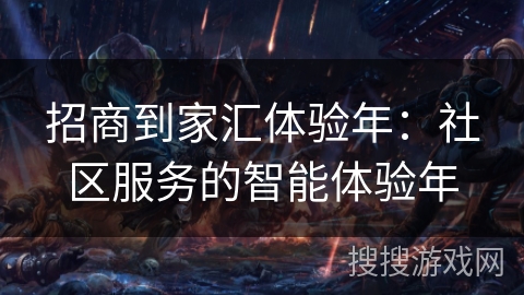招商到家汇体验年：社区服务的智能体验年