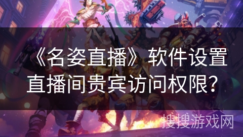 《名姿直播》软件设置直播间贵宾访问权限？