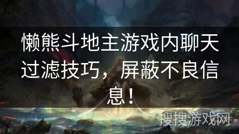 懒熊斗地主游戏内聊天过滤技巧，屏蔽不良信息！