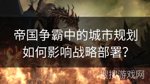 帝国争霸中的城市规划如何影响战略部署？