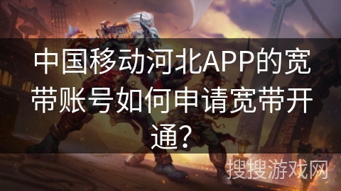 中国移动河北APP的宽带账号如何申请宽带开通？