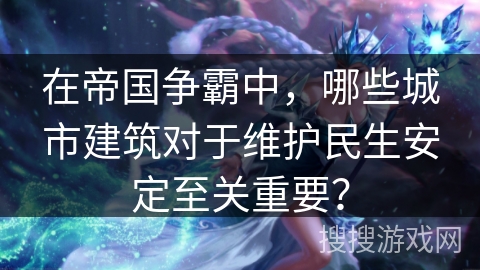 在帝国争霸中，哪些城市建筑对于维护民生安定至关重要？