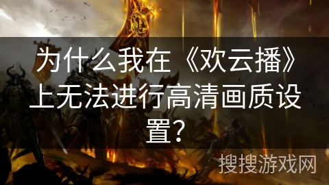 为什么我在《欢云播》上无法进行高清画质设置？