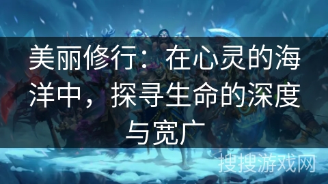 美丽修行：在心灵的海洋中，探寻生命的深度与宽广