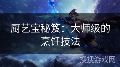 厨艺宝秘笈：大师级的烹饪技法
