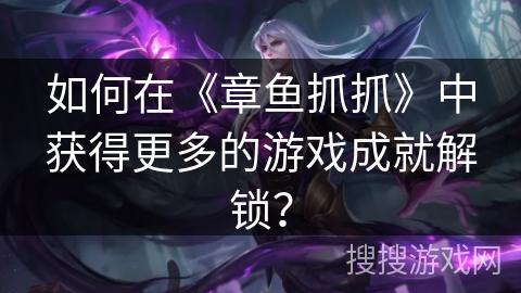 如何在《章鱼抓抓》中获得更多的游戏成就解锁？