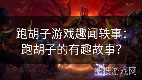 跑胡子游戏趣闻轶事：跑胡子的有趣故事？