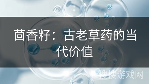 茴香籽：古老草药的当代价值
