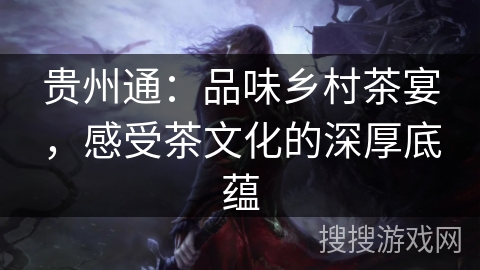 贵州通：品味乡村茶宴，感受茶文化的深厚底蕴