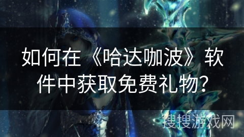 如何在《哈达咖波》软件中获取免费礼物？