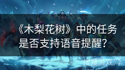 《木梨花树》中的任务是否支持语音提醒？