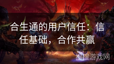 合生通的用户信任:信任基础,合作共赢 合生通的用户信任:信任基础,合作共赢
