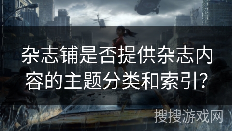 杂志铺是否提供杂志内容的主题分类和索引？