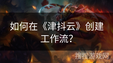 如何在《津抖云》创建工作流？