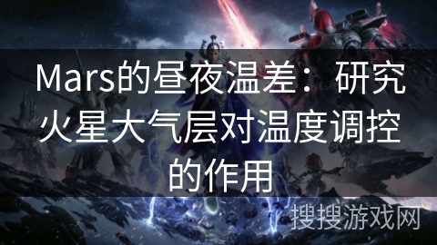 Mars的昼夜温差：研究火星大气层对温度调控的作用