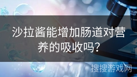 沙拉酱能增加肠道对营养的吸收吗？