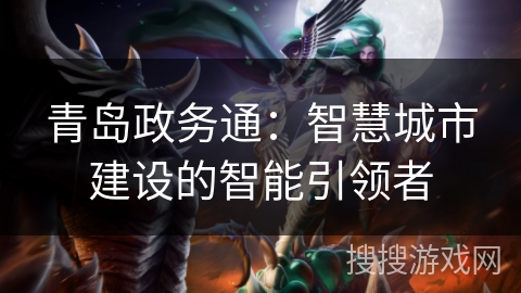 青岛政务通：智慧城市建设的智能引领者