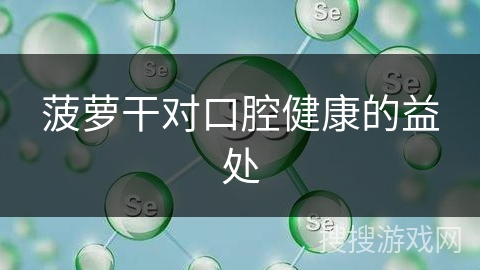 菠萝干对口腔健康的益处