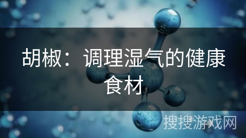 胡椒：调理湿气的健康食材