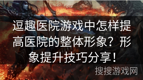 逗趣医院游戏中怎样提高医院的整体形象？形象提升技巧分享！