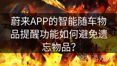 蔚来APP的智能随车物品提醒功能如何避免遗忘物品？