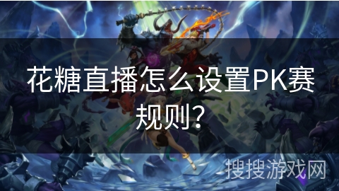花糖直播怎么设置PK赛规则？