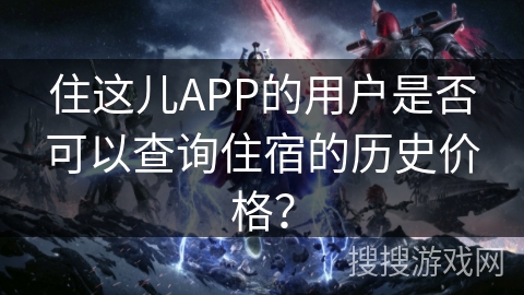 住这儿APP的用户是否可以查询住宿的历史价格？