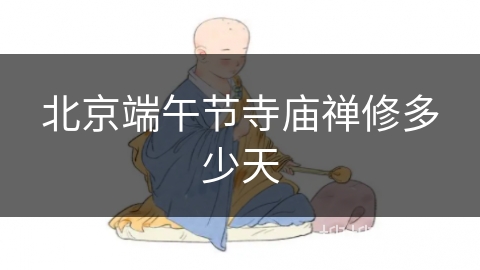 北京端午节寺庙禅修多少天