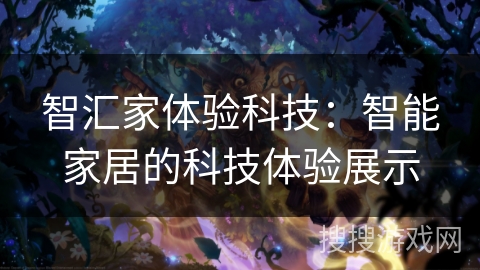 智汇家体验科技：智能家居的科技体验展示
