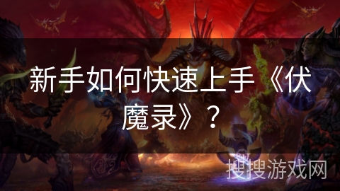 新手如何快速上手《伏魔录》？