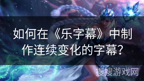 如何在《乐字幕》中制作连续变化的字幕？